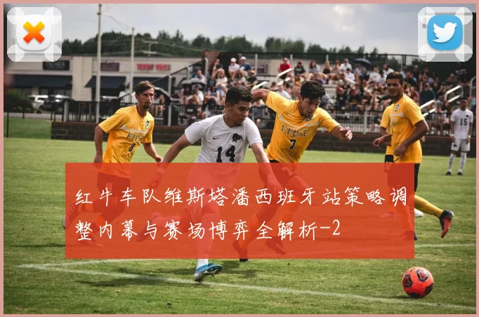 红牛车队维斯塔潘西班牙站策略调整内幕与赛场博弈全解析
