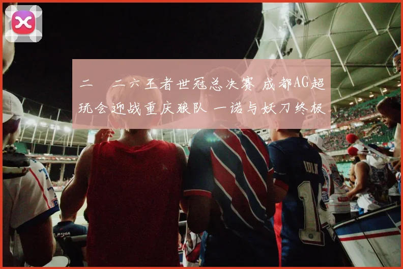 二〇二六王者世冠总决赛 成都AG超玩会迎战重庆狼队 一诺与妖刀终极较量