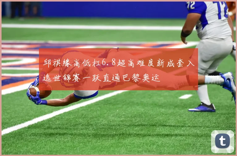 邱祺缘高低杠6.8超高难度新成套入选世锦赛一跃直通巴黎奥运