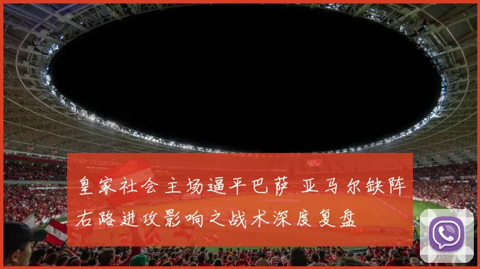 皇家社会主场逼平巴萨 亚马尔缺阵右路进攻影响之战术深度复盘