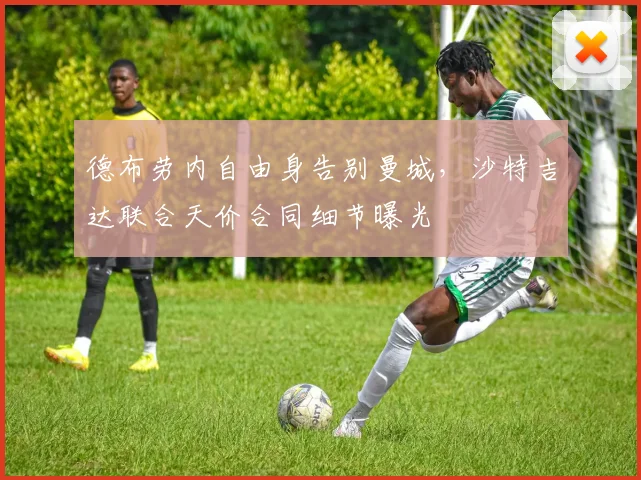 德布劳内自由身告别曼城，沙特吉达联合天价合同细节曝光